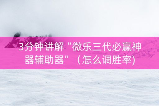 3分钟讲解“微乐三代必赢神器辅助器”（怎么调胜率)