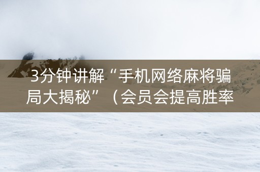 3分钟讲解“手机网络麻将骗局大揭秘”（会员会提高胜率吗)