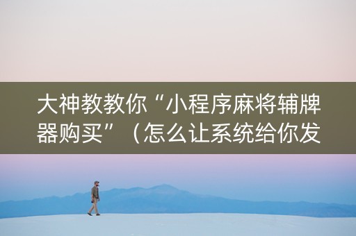 大神教教你“小程序麻将辅牌器购买”（怎么让系统给你发好牌)
