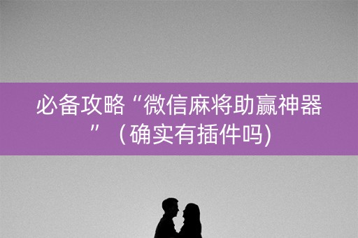 必备攻略“微信麻将助赢神器”（确实有插件吗)