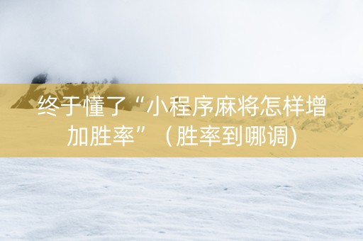 终于懂了“小程序麻将怎样增加胜率”（胜率到哪调)
