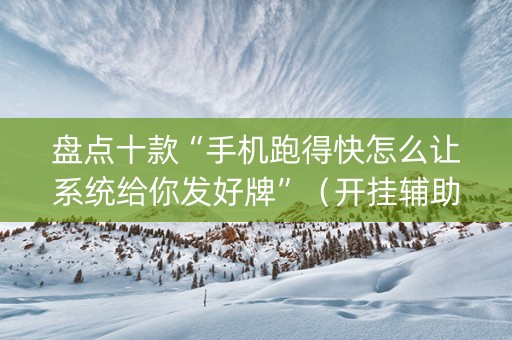 盘点十款“手机跑得快怎么让系统给你发好牌”（开挂辅助脚本)