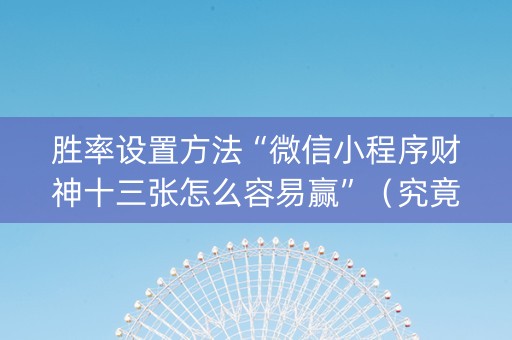 胜率设置方法“微信小程序财神十三张怎么容易赢”（究竟是不是有挂)