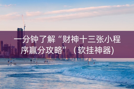 一分钟了解“财神十三张小程序赢分攻略”（软挂神器)