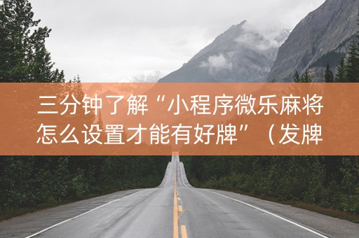 三分钟了解“小程序微乐麻将怎么设置才能有好牌”（发牌有什么规律吗)