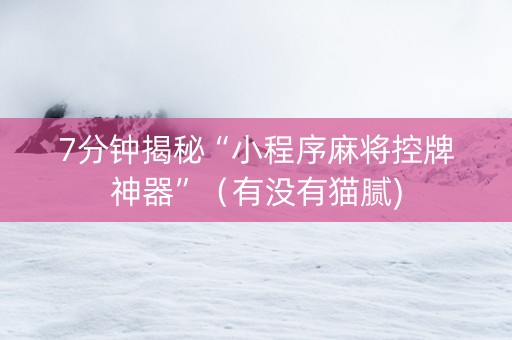 7分钟揭秘“小程序麻将控牌神器”（有没有猫腻)