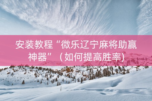 安装教程“微乐辽宁麻将助赢神器”（如何提高胜率)