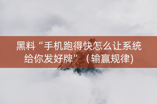 黑料“手机跑得快怎么让系统给你发好牌”（输赢规律)