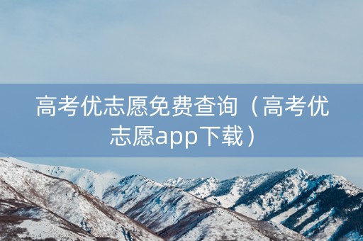 高考优志愿免费查询（高考优志愿app下载）