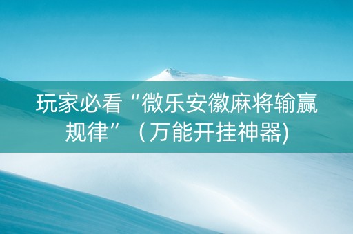 玩家必看“微乐安徽麻将输赢规律”（万能开挂神器)