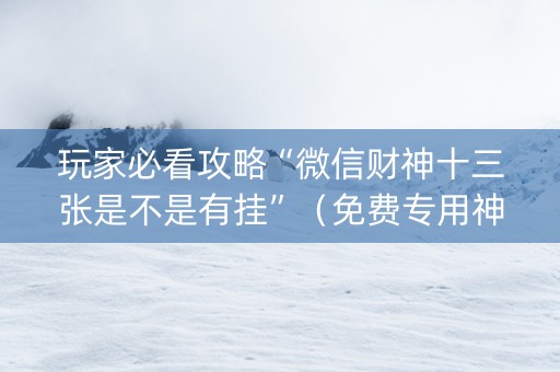 玩家必看攻略“微信财神十三张是不是有挂”（免费专用神器)