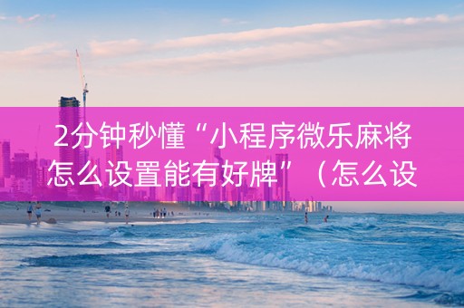 2分钟秒懂“小程序微乐麻将怎么设置能有好牌”（怎么设置才能赢)