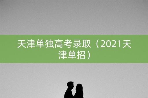 天津单独高考录取（2021天津单招）