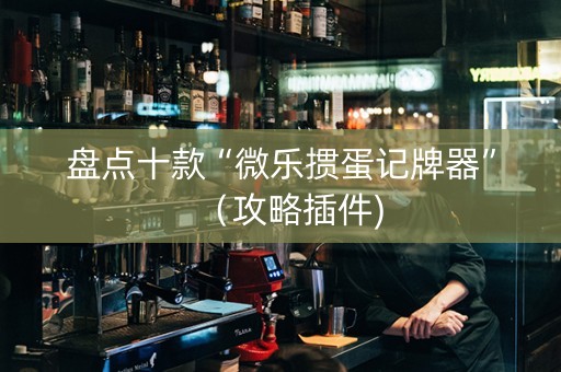 盘点十款“微乐掼蛋记牌器”（攻略插件)