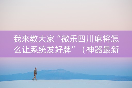 我来教大家“微乐四川麻将怎么让系统发好牌”（神器最新免费)