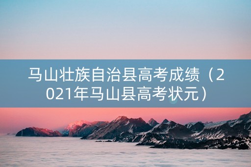 马山壮族自治县高考成绩（2021年马山县高考状元）
