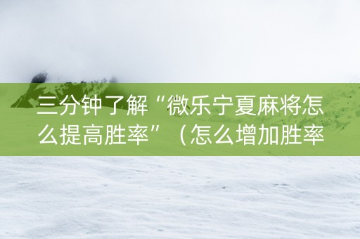 三分钟了解“微乐宁夏麻将怎么提高胜率”（怎么增加胜率)