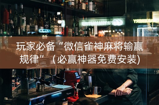 玩家必备“微信雀神麻将输赢规律”（必赢神器免费安装)