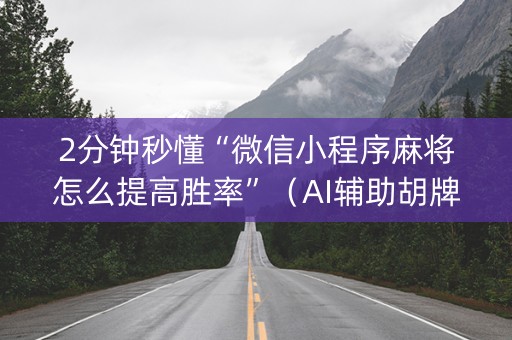 2分钟秒懂“微信小程序麻将怎么提高胜率”（AI辅助胡牌规则)