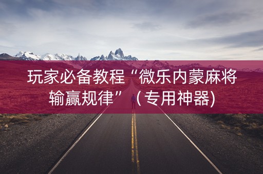 玩家必备教程“微乐内蒙麻将输赢规律”（专用神器)