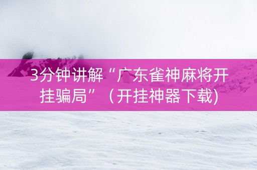 3分钟讲解“广东雀神麻将开挂骗局”（开挂神器下载)