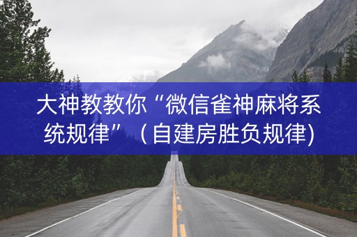大神教教你“微信雀神麻将系统规律”（自建房胜负规律)