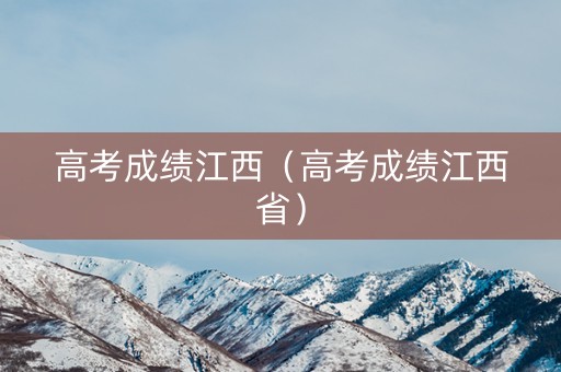 高考成绩江西（高考成绩江西省）