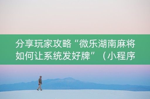 分享玩家攻略“微乐湖南麻将如何让系统发好牌”（小程序控牌器)