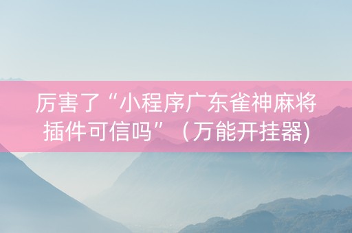 厉害了“小程序广东雀神麻将插件可信吗”（万能开挂器)