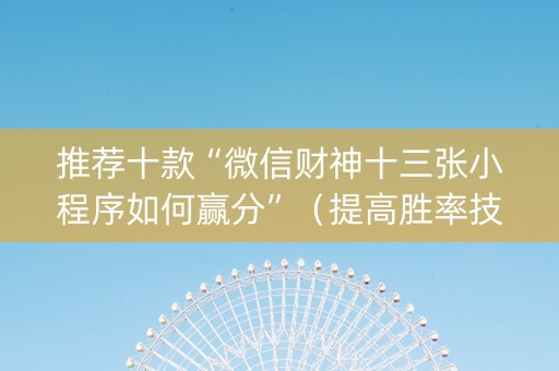 推荐十款“微信财神十三张小程序如何赢分”（提高胜率技巧)