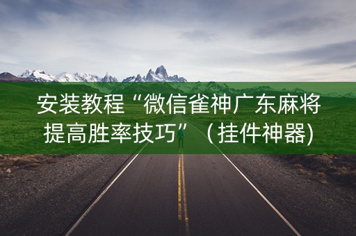 安装教程“微信雀神广东麻将提高胜率技巧”（挂件神器)