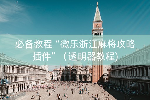 必备教程“微乐浙江麻将攻略插件”（透明器教程)