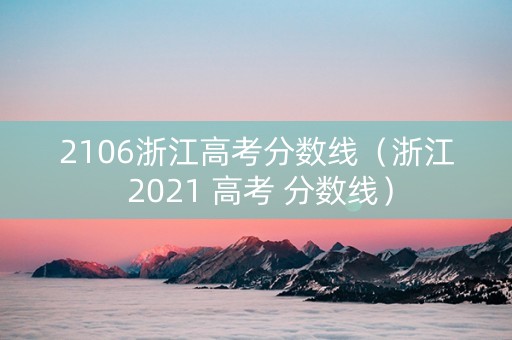 2106浙江高考分数线（浙江 2021 高考 分数线）
