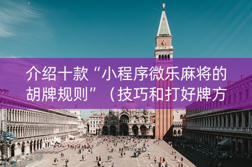 介绍十款“小程序微乐麻将的胡牌规则”（技巧和打好牌方法)