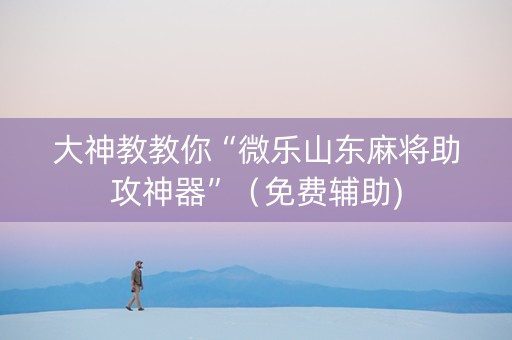 大神教教你“微乐山东麻将助攻神器”（免费辅助)