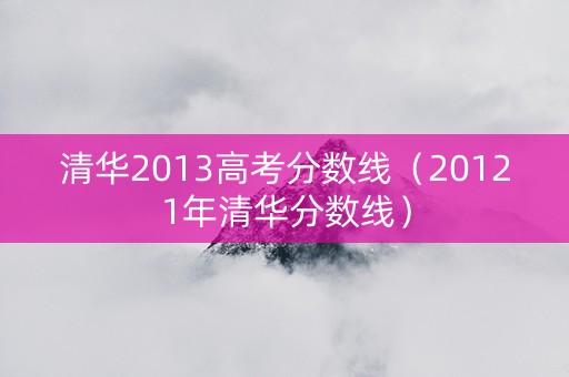 清华2013高考分数线（20121年清华分数线）