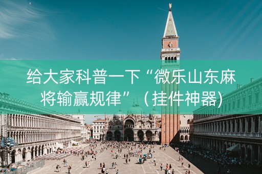 给大家科普一下“微乐山东麻将输赢规律”（挂件神器)