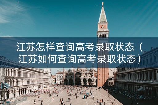 江苏怎样查询高考录取状态（江苏如何查询高考录取状态）