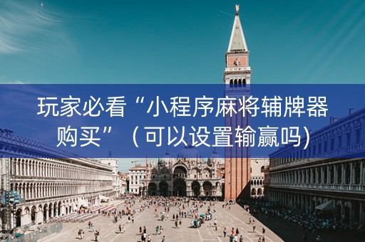 玩家必看“小程序麻将辅牌器购买”（可以设置输赢吗)
