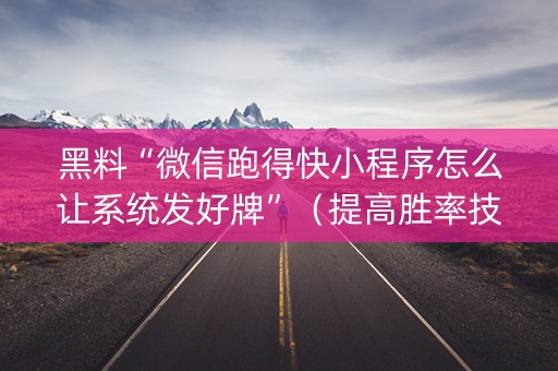 黑料“微信跑得快小程序怎么让系统发好牌”（提高胜率技巧)