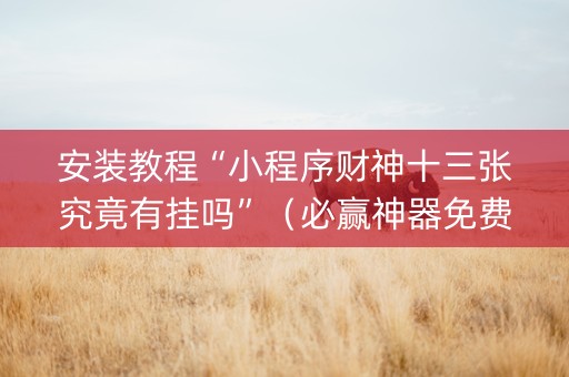 安装教程“小程序财神十三张究竟有挂吗”（必赢神器免费安装)
