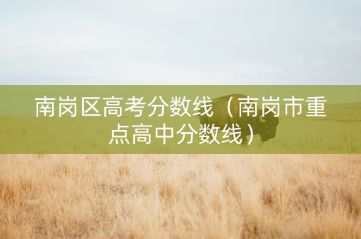 南岗区高考分数线（南岗市重点高中分数线）