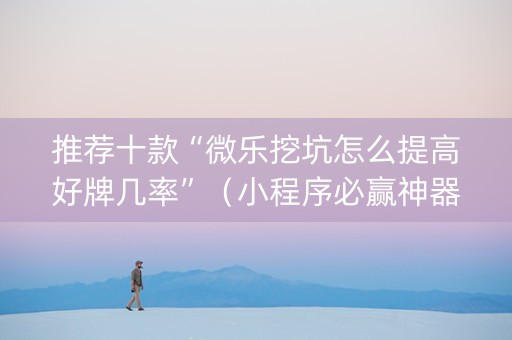 推荐十款“微乐挖坑怎么提高好牌几率”（小程序必赢神器)