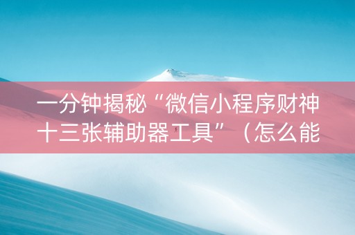一分钟揭秘“微信小程序财神十三张辅助器工具”（怎么能得到好牌)