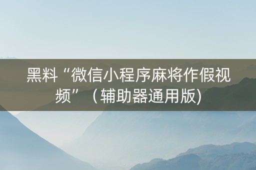 黑料“微信小程序麻将作假视频”（辅助器通用版)
