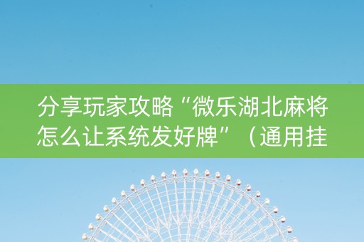 分享玩家攻略“微乐湖北麻将怎么让系统发好牌”（通用挂软件多少钱)