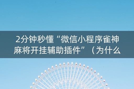 2分钟秒懂“微信小程序雀神麻将开挂辅助插件”（为什么有人一直赢)