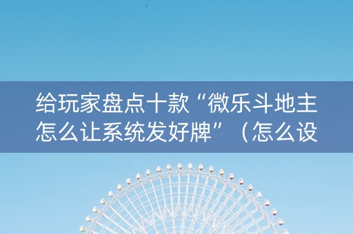 给玩家盘点十款“微乐斗地主怎么让系统发好牌”（怎么设置才能赢)