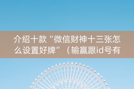 介绍十款“微信财神十三张怎么设置好牌”（输赢跟id号有关系吗)
