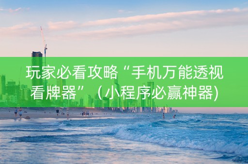玩家必看攻略“手机万能透视看牌器”（小程序必赢神器)